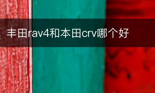 丰田rav4和本田crv哪个好