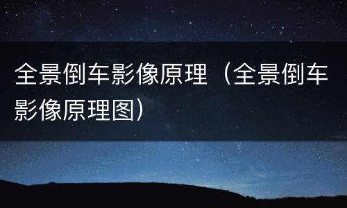 全景倒车影像原理（全景倒车影像原理图）