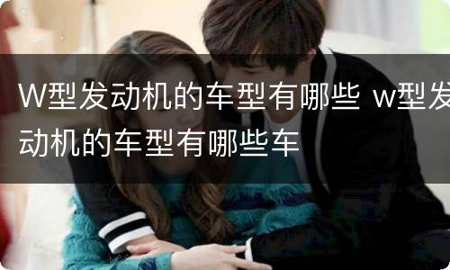 W型发动机的车型有哪些 w型发动机的车型有哪些车