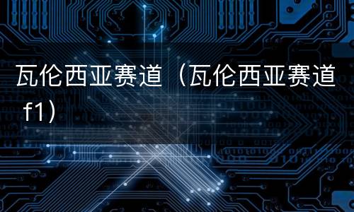 瓦伦西亚赛道（瓦伦西亚赛道 f1）