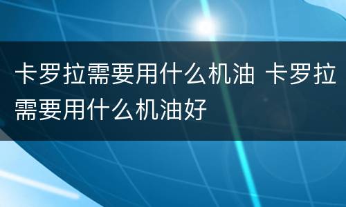 卡罗拉需要用什么机油 卡罗拉需要用什么机油好