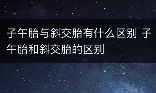 子午胎与斜交胎有什么区别 子午胎和斜交胎的区别