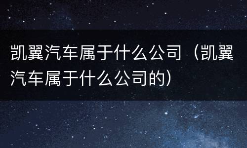 凯翼汽车属于什么公司（凯翼汽车属于什么公司的）