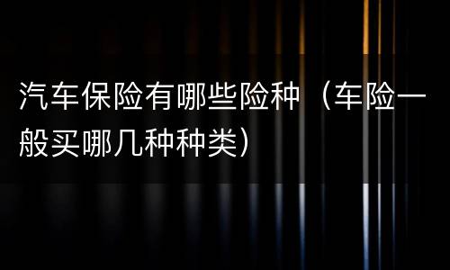 汽车保险有哪些险种（车险一般买哪几种种类）