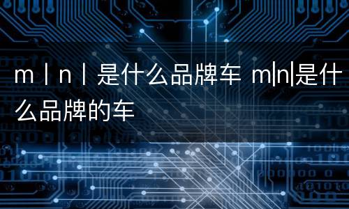 m丨n丨是什么品牌车 m|n|是什么品牌的车