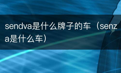 sendva是什么牌子的车（senza是什么车）