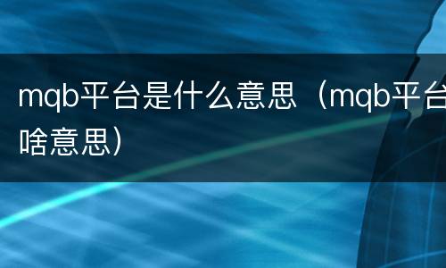 mqb平台是什么意思（mqb平台啥意思）