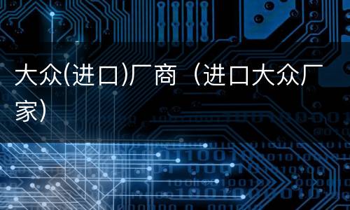 大众(进口)厂商（进口大众厂家）