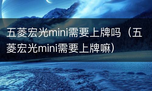 五菱宏光mini需要上牌吗（五菱宏光mini需要上牌嘛）