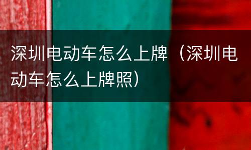 深圳电动车怎么上牌（深圳电动车怎么上牌照）