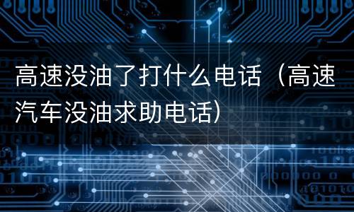 高速没油了打什么电话（高速汽车没油求助电话）