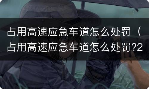 占用高速应急车道怎么处罚（占用高速应急车道怎么处罚?2020年）