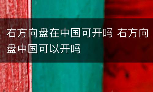 右方向盘在中国可开吗 右方向盘中国可以开吗