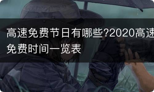 高速免费节日有哪些?2020高速免费时间一览表