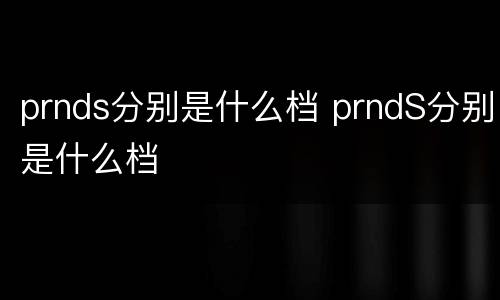 prnds分别是什么档 prndS分别是什么档