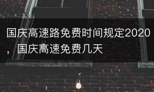 国庆高速路免费时间规定2020，国庆高速免费几天