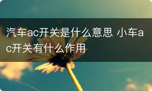 汽车ac开关是什么意思 小车ac开关有什么作用