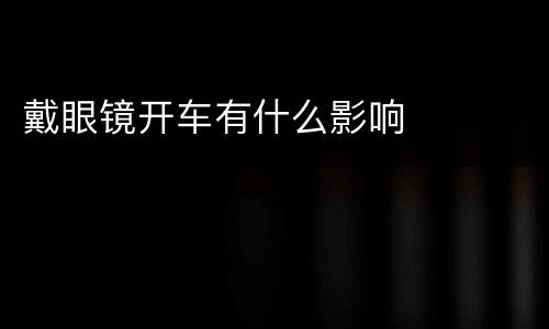 戴眼镜开车有什么影响