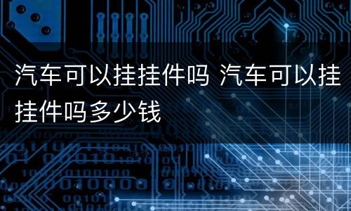 汽车可以挂挂件吗 汽车可以挂挂件吗多少钱