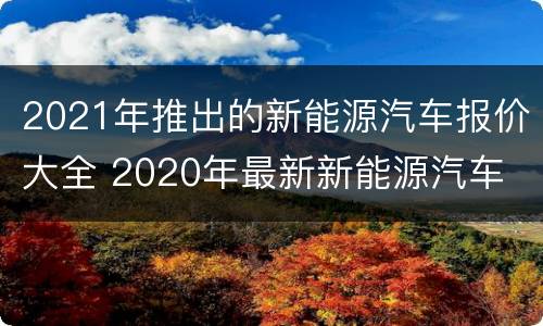 2021年推出的新能源汽车报价大全 2020年最新新能源汽车