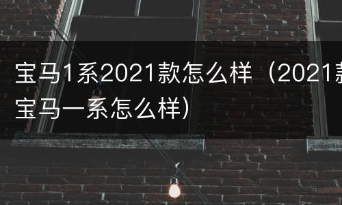 宝马1系2021款怎么样（2021款宝马一系怎么样）