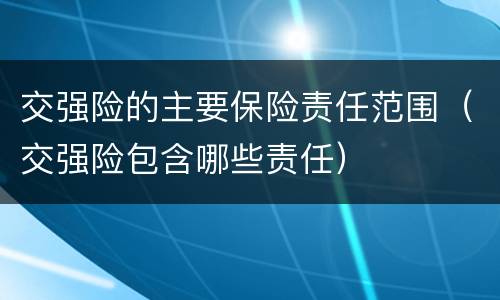 交强险的主要保险责任范围（交强险包含哪些责任）