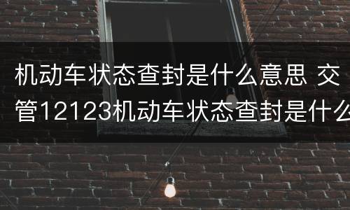机动车状态查封是什么意思 交管12123机动车状态查封是什么意思