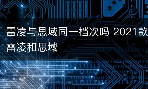 雷凌与思域同一档次吗 2021款雷凌和思域