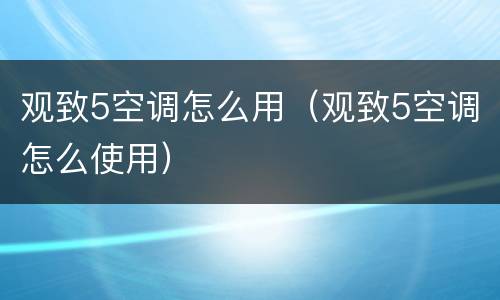 观致5空调怎么用（观致5空调怎么使用）