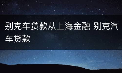 别克车贷款从上海金融 别克汽车贷款