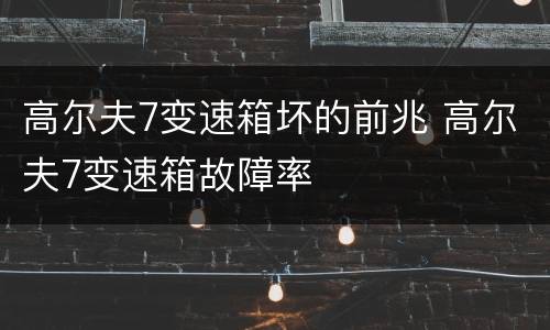 高尔夫7变速箱坏的前兆 高尔夫7变速箱故障率