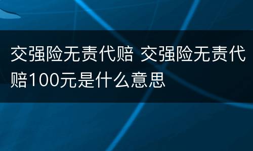 交强险无责代赔 交强险无责代赔100元是什么意思