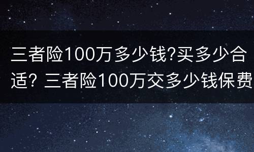 三者险100万多少钱?买多少合适? 三者险100万交多少钱保费