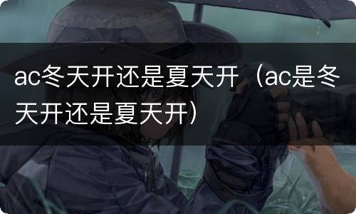 ac冬天开还是夏天开（ac是冬天开还是夏天开）