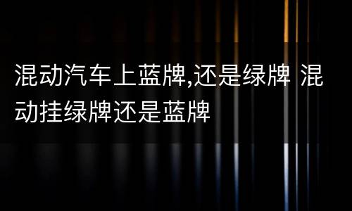 混动汽车上蓝牌,还是绿牌 混动挂绿牌还是蓝牌