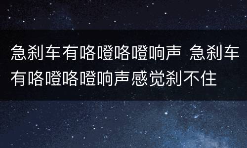 急刹车有咯噔咯噔响声 急刹车有咯噔咯噔响声感觉刹不住