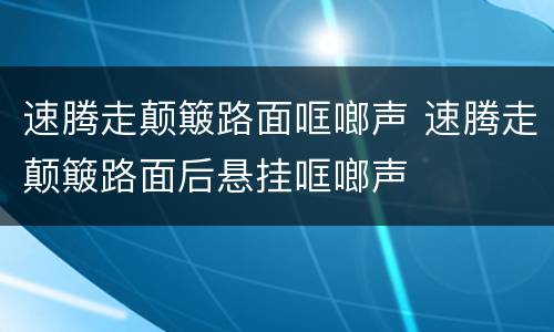 速腾走颠簸路面哐啷声 速腾走颠簸路面后悬挂哐啷声