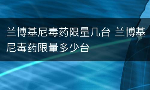兰博基尼毒药限量几台 兰博基尼毒药限量多少台