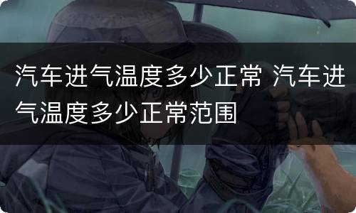 汽车进气温度多少正常 汽车进气温度多少正常范围