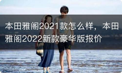 本田雅阁2021款怎么样，本田雅阁2022新款豪华版报价