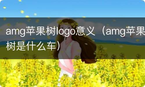 amg苹果树logo意义（amg苹果树是什么车）