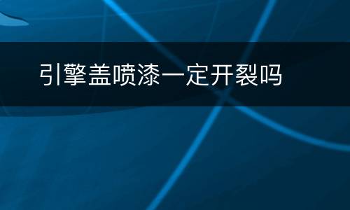 ​引擎盖喷漆一定开裂吗