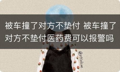 被车撞了对方不垫付 被车撞了对方不垫付医药费可以报警吗