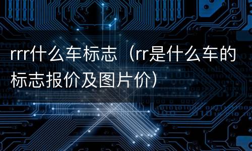 rrr什么车标志（rr是什么车的标志报价及图片价）