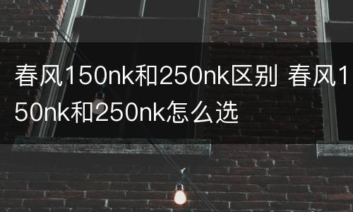 春风150nk和250nk区别 春风150nk和250nk怎么选