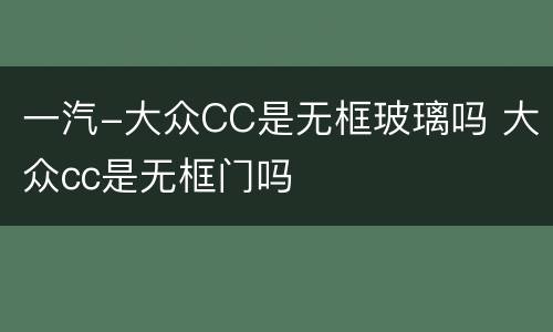 一汽-大众CC是无框玻璃吗 大众cc是无框门吗