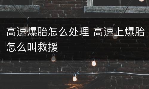 高速爆胎怎么处理 高速上爆胎怎么叫救援
