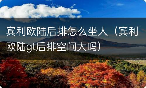 宾利欧陆后排怎么坐人（宾利欧陆gt后排空间大吗）