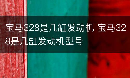 宝马328是几缸发动机 宝马328是几缸发动机型号