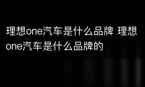 理想one汽车是什么品牌 理想one汽车是什么品牌的